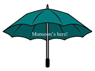 Monsoon’s here! 