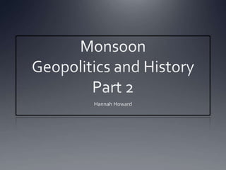 MonsoonGeopolitics and HistoryPart 2 Hannah Howard 