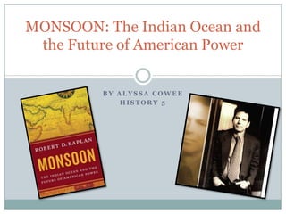 By Alyssa Cowee History 5 MONSOON: The Indian Ocean and the Future of American Power 