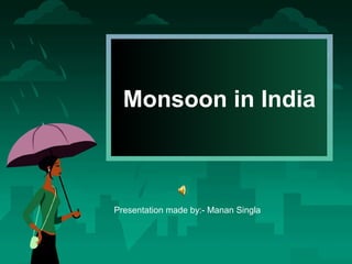 Monsoon in India

Presentation made by:- Manan Singla

 