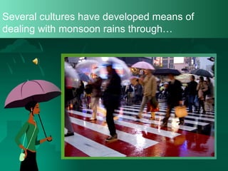 Several cultures have developed means of
dealing with monsoon rains through…

 