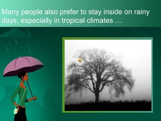 Many people also prefer to stay inside on rainy
days, especially in tropical climates …

 