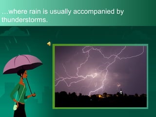 …where rain is usually accompanied by
thunderstorms.

 