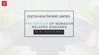 B y D r . S a n t o s h D a t a r
ZIQITZA HEALTHCARE LIMITED
PREVENTION OF MONSOON
RELATED DISEASES
 