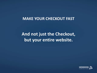 MAKE YOUR CHECKOUT FAST 
And not just the Checkout, 
but your entire website. 
 