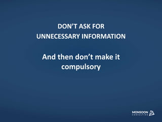 DON’T ASK FOR 
UNNECESSARY INFORMATION 
And then don’t make it 
compulsory 
 