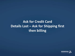 Ask for Credit Card 
Details Last – Ask for Shipping first 
then billing 
 