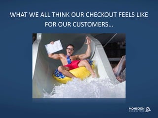 WHAT WE ALL THINK OUR CHECKOUT FEELS LIKE 
FOR OUR CUSTOMERS… 
 