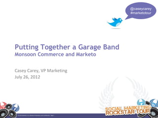 @caseycarey
                                                                     #marketotour




Putting Together a Garage Band
Monsoon Commerce and Marketo


Casey Carey, VP Marketing
July 26, 2012




 © 2012 Marketo, Inc. Marketo Proprietary and Confidential. Page 1
 