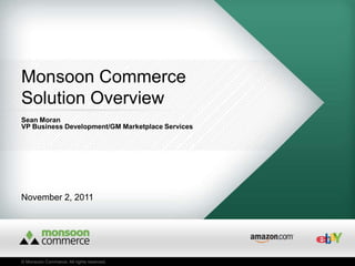 Monsoon Commerce
Solution Overview
Sean Moran
VP Business Development/GM Marketplace Services




November 2, 2011




© Monsoon Commerce. All rights reserved.
 