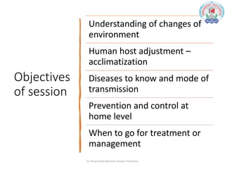 Objectives
of session
Understanding of changes of
environment
Human host adjustment –
acclimatization
Diseases to know and mode of
transmission
Prevention and control at
home level
When to go for treatment or
management
Dr. Niraj Pandit-Monsoon Disease Prevention
 