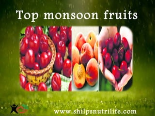 shilpsnutrilife
www.shilpsnutrilife.com
Top monsoon fruits
 