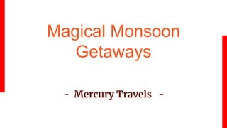 Magical Monsoon
Getaways
- Mercury Travels -
 