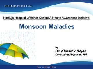 Hinduja Hospital Webinar Series: A Health Awareness Initiative


           Monsoon Maladies


                                     by
                                     Dr. Khusrav Bajan
                                     Consulting Physician, HH
 