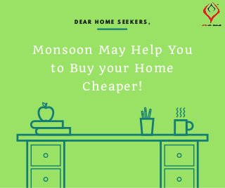 Monsoon May Help You
to Buy your Home
Cheaper!
D E A R H O M E S E E K E R S ,
 