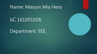 Name: Masum Mia Hera
Id: 161001028.
Department: EEE.
 