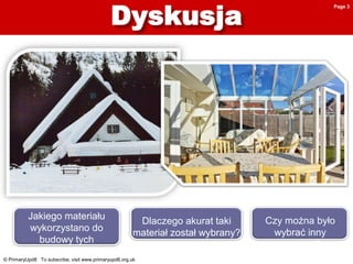 © PrimaryUpd8 To subscribe, visit www.primaryupd8.org.uk
Jakiego materiału
wykorzystano do
budowy tych
dachów?
Czy można było
wybrać inny
materiał?
Dlaczego akurat taki
materiał został wybrany?
Page 3
 