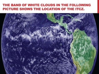 THE BAND OF WHITE CLOUDS IN THE FOLLOWING
PICTURE SHOWS THE LOCATION OF THE ITCZ.
 
