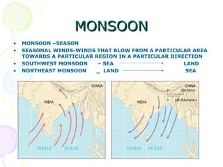 MONSOON
•
•
•
•

MONSOON –SEASON
SEASONAL WINDS-WINDS THAT BLOW FROM A PARTICULAR AREA
TOWARDS A PARTICULAR REGION IN A PA...