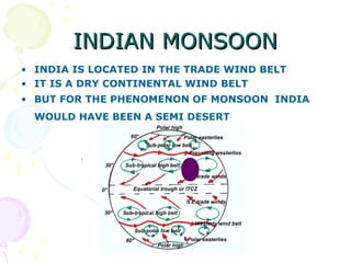 INDIAN MONSOON
• INDIA IS LOCATED IN THE TRADE WIND BELT
• IT IS A DRY CONTINENTAL WIND BELT
• BUT FOR THE PHENOMENON OF M...