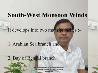 South-West Monsoon Winds
It develops into two main branches :-
1. Arabian Sea branch and
2. Bay of Bengal branch
03-06-2021
Dr. Kuldip Singh Kait, Associate Professor,
Government College for Girls, Sector-14,
Gurugram 14
 