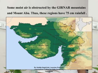 Some moist air is obstructed by the GIRNAR mountains
and Mount Abu. Thus, these regions have 75 cm rainfall .
03-06-2021
Dr. Kuldip Singh Kait, Associate Professor,
Government College for Girls, Sector-14,
Gurugram 19
 