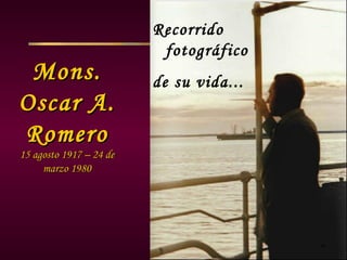 Recorrido
                          fotográfico
 Mons.                   de su vida...
Oscar A.
Romero
15 agosto 1917 – 24 de
     marzo 1980
 