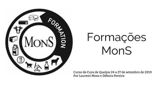 Formações
MonS
Curso de Cura de Queijos 24 a 27 de setembro de 2019
Por Laurent Mons e Débora Pereira
 