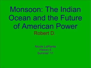 Monsoon: The Indian Ocean and the Future of American Power Robert D.  Nicole LaPlante History 5 Summer '11 