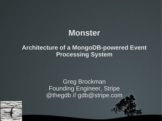 Monster
Architecture of a MongoDB-powered Event
           Processing System



            Greg Brockman
       Founding Engineer, Stripe
       @thegdb // gdb@stripe.com


              
 