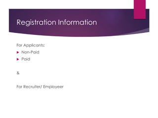 Registration Information
For Applicants:
 Non-Paid
 Paid
&
For Recruiter/ Employeer
 