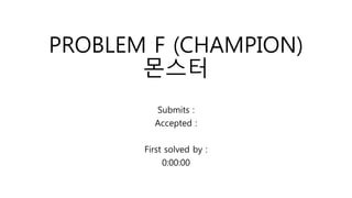 PROBLEM F (CHAMPION)
몬스터
Submits :
Accepted :
First solved by :
0:00:00
 