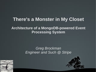 There's a Monster in My Closet
Architecture of a MongoDB-powered Event
           Processing System



             Greg Brockman
       Engineer and Such @ Stripe



               
 