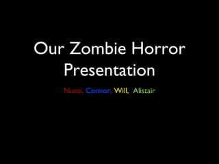 Our Zombie Horror
Presentation
Nuno, Connor, Will, Alistair
 