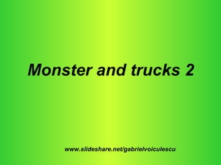 Monster and trucks 2 www.slideshare.net/gabrielvoiculescu 