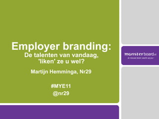 Employer branding:
  De talenten van vandaag,
       'liken' ze u wel?
    Martijn Hemminga, Nr29

           #MYE11
            @nr29
 