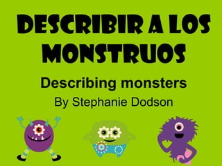 Describir A los
monstruoS
Describing monsters
By Stephanie Dodson
 