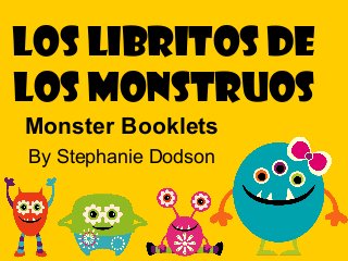 Los Libritos de
los monstruos
Monster Booklets
By Stephanie Dodson
 