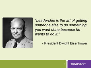 “Leadership is the art of getting
someone else to do something
you want done because he
wants to do it.”

    - President Dwight Eisenhower




                  2
 