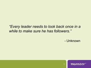 “Every leader needs to look back once in a
while to make sure he has followers.”

                                    - Unknown




                                3
 