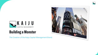 Proprietary & Confidential
Building a Monster
The Creation of the Kaiju Capital Management Brand
 