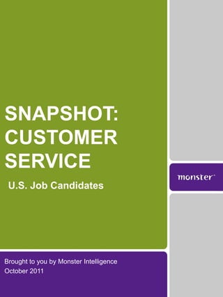 SNAPSHOT:
CUSTOMER
SERVICE
 U.S. Job Candidates




Brought to you by Monster Intelligence
October 2011
 
