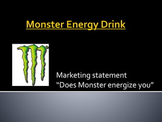 Marketing statement
“Does Monster energize you”
 