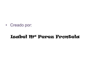 • Creado por:

  Isabel Mª Perez Frontela
 