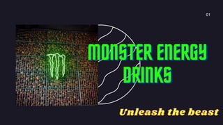 01
MONSTER ENERGY
MONSTER ENERGY
MONSTER ENERGY
DRINKS
DRINKS
DRINKS
Unleash the beast
Unleash the beast
 