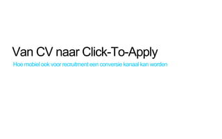 Van CV naar Click-To-Apply
Hoe mobiel ook voor recruitment een conversie kanaal kan worden
 