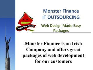 Monster Finance
        IT OUTSOURCING
        Web Design Made Easy
             Packages


 Monster Finance is an Irish
 Company and offers great
packages of web development
     for our customers
 