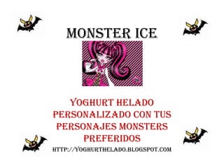 MONSTER ICE



   YOGHURT HELADO
PERSONALIZADO CON TUS
 PERSONAJES MONSTERS
      PREFERIDOS
http://yoghurthelado.blogspot.com
 