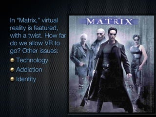 In “Matrix,” virtual
reality is featured,
with a twist. How far
do we allow VR to
go? Other issues:
   Technology
   Addiction
   Identity
 