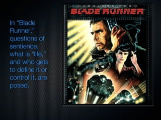In “Blade
Runner,”
questions of
sentience,
what is “life,”
and who gets
to define it or
control it, are
posed.
 